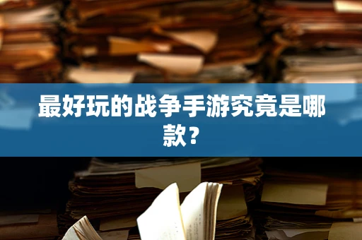 最好玩的战争手游究竟是哪款？