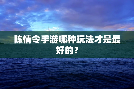 陈情令手游哪种玩法才是最好的？