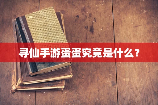 寻仙手游蛋蛋究竟是什么？