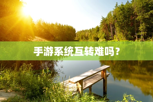 手游系统互转难吗？