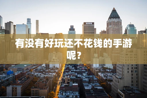 有没有好玩还不花钱的手游呢？