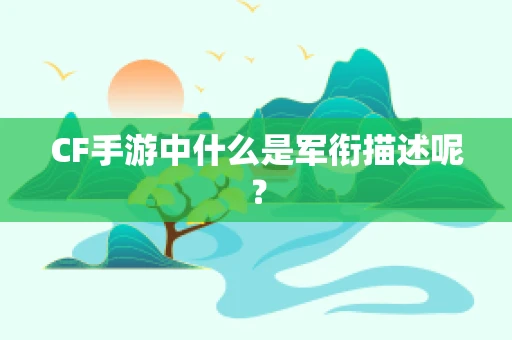 CF手游中什么是军衔描述呢？