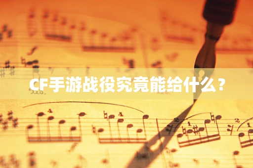 CF手游战役究竟能给什么？