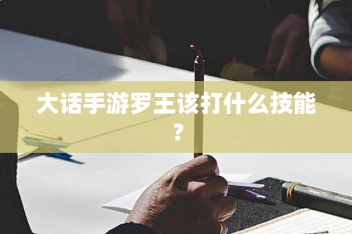 大话手游罗王该打什么技能？