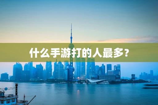 什么手游打的人最多？
