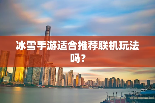 冰雪手游适合推荐联机玩法吗？