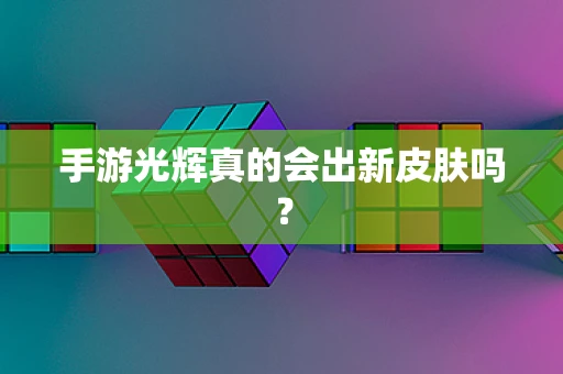 手游光辉真的会出新皮肤吗？