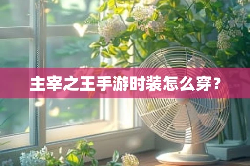 主宰之王手游时装怎么穿？