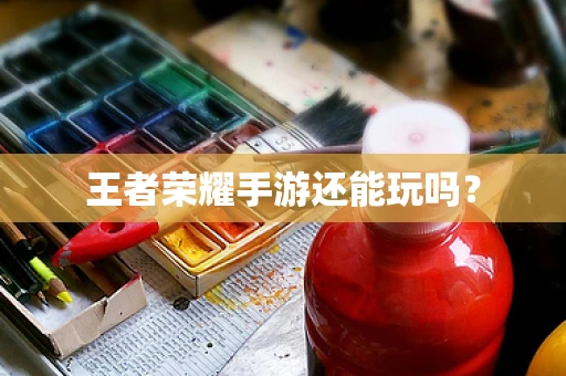 王者荣耀手游还能玩吗？