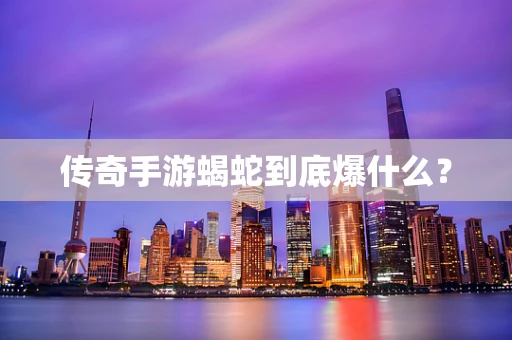 传奇手游蝎蛇到底爆什么？