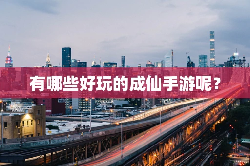 有哪些好玩的成仙手游呢？
