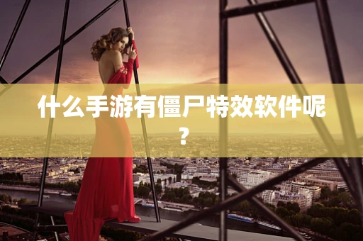 什么手游有僵尸特效软件呢？