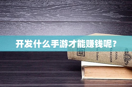 开发什么手游才能赚钱呢？