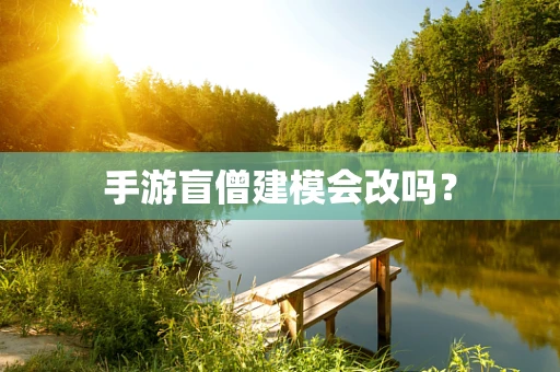 手游盲僧建模会改吗？