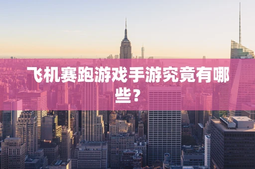 飞机赛跑游戏手游究竟有哪些？