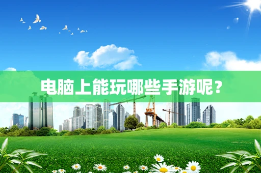 电脑上能玩哪些手游呢？