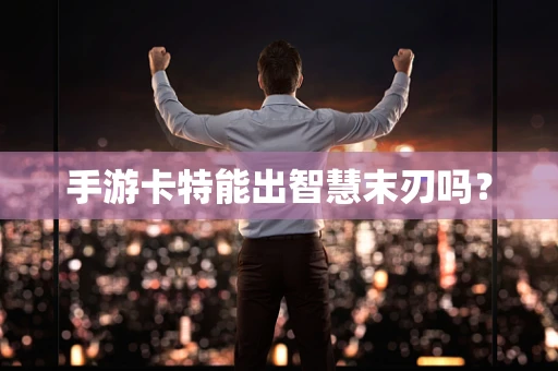 手游卡特能出智慧末刃吗？