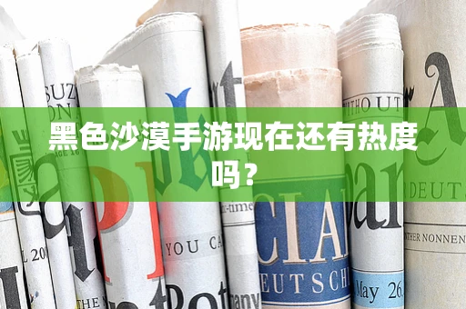 黑色沙漠手游现在还有热度吗？
