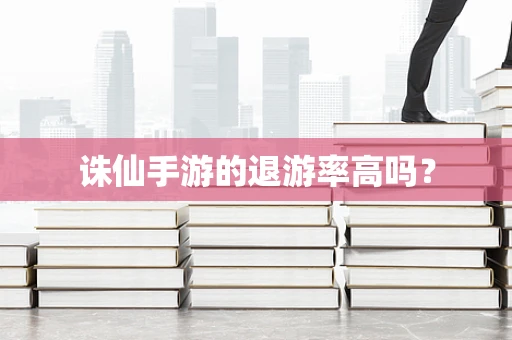 诛仙手游的退游率高吗？
