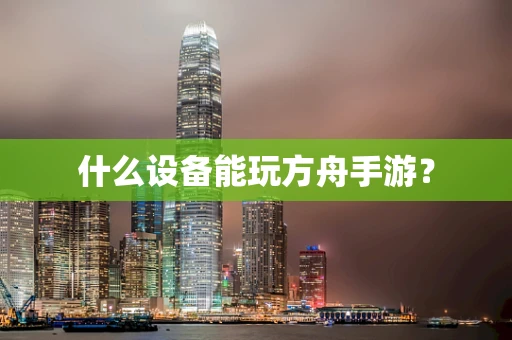 什么设备能玩方舟手游？