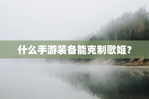 什么手游装备能克制歌姬？