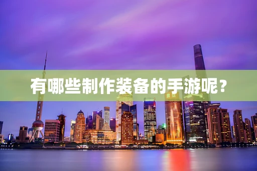 有哪些制作装备的手游呢？