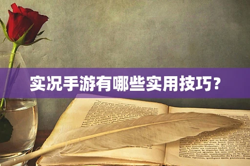实况手游有哪些实用技巧？