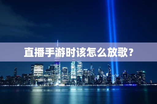 直播手游时该怎么放歌？