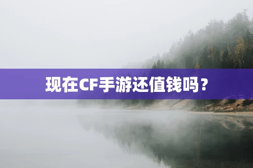 现在CF手游还值钱吗？