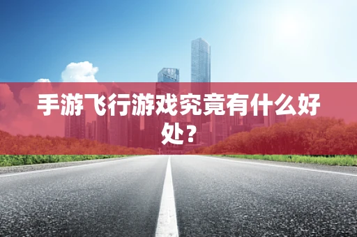 手游飞行游戏究竟有什么好处？