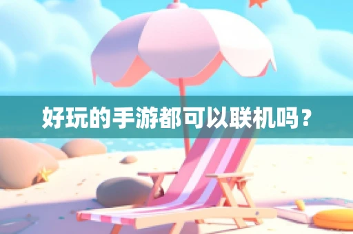 好玩的手游都可以联机吗？