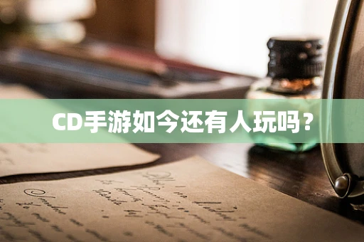 CD手游如今还有人玩吗？