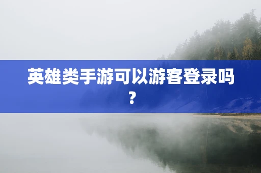 英雄类手游可以游客登录吗？