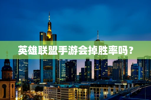 英雄联盟手游会掉胜率吗？