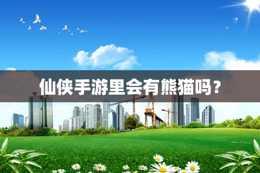 仙侠手游里会有熊猫吗？