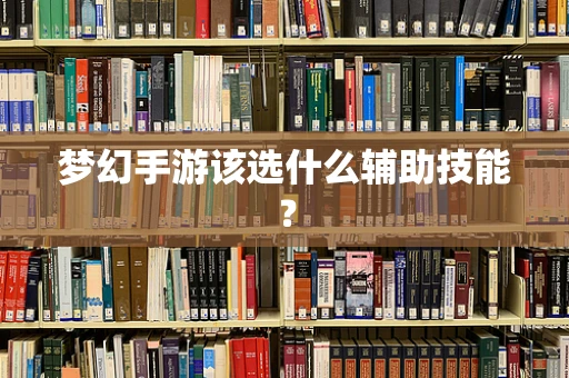 梦幻手游该选什么辅助技能？