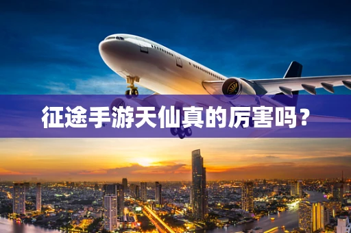 征途手游天仙真的厉害吗？