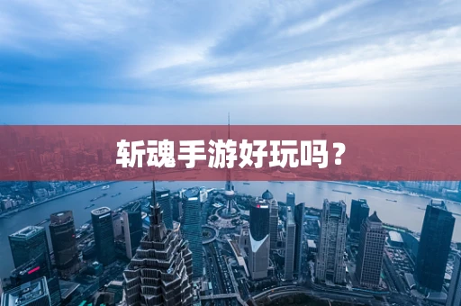 斩魂手游好玩吗？