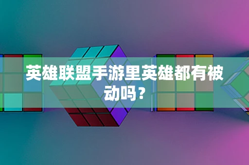 英雄联盟手游里英雄都有被动吗？