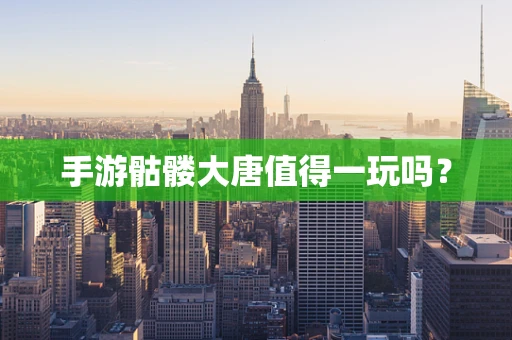 手游骷髅大唐值得一玩吗？