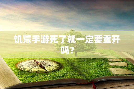 饥荒手游死了就一定要重开吗？