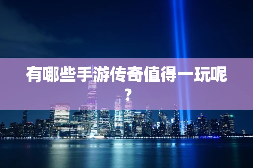 有哪些手游传奇值得一玩呢？