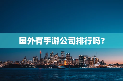 国外有手游公司排行吗？