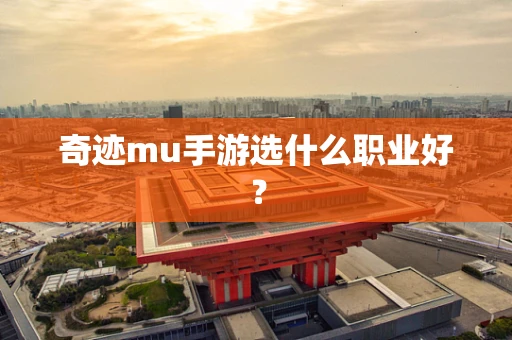 奇迹mu手游选什么职业好？