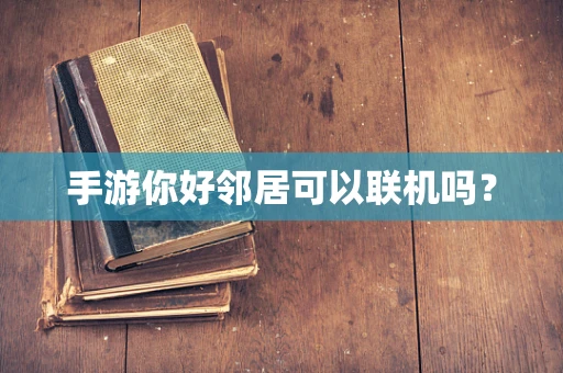 手游你好邻居可以联机吗？