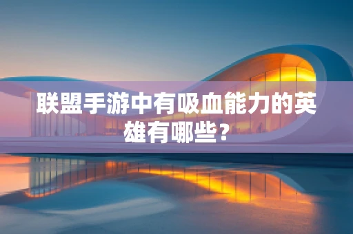 联盟手游中有吸血能力的英雄有哪些？