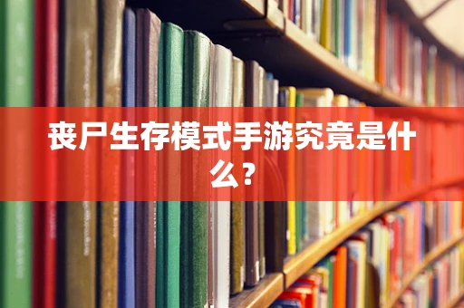 丧尸生存模式手游究竟是什么？