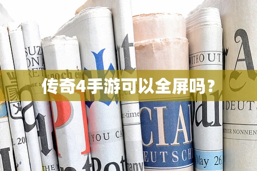 传奇4手游可以全屏吗？