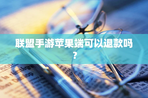联盟手游苹果端可以退款吗？