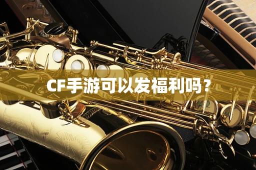 CF手游可以发福利吗？